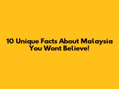 10 Unique Facts About Malaysia You Won't Believe!