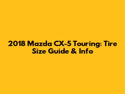 2018 Mazda CX-5 Touring: Tire Size Guide & Info