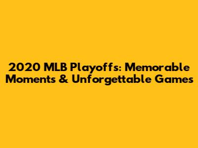 2020 MLB Playoffs: Memorable Moments & Unforgettable Games