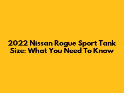 2022 Nissan Rogue Sport Tank Size: What You Need To Know