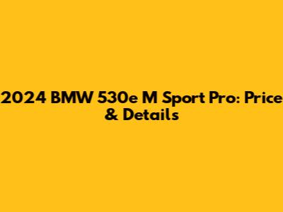 2024 BMW 530e M Sport Pro: Price & Details