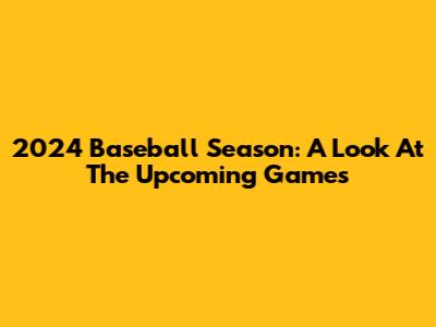 2024 Baseball Season: A Look At The Upcoming Games