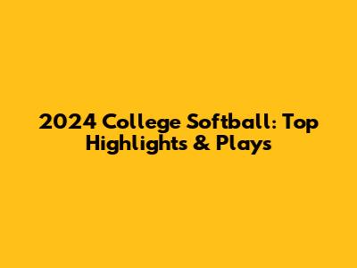 2024 College Softball: Top Highlights & Plays