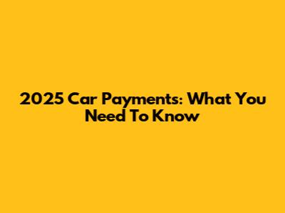 2025 Car Payments: What You Need To Know