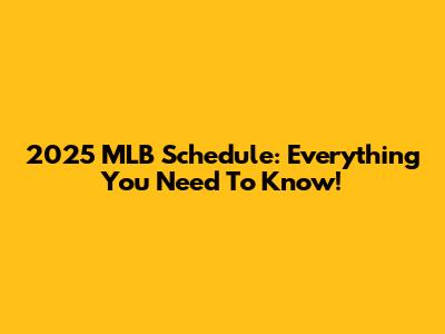2025 MLB Schedule: Everything You Need To Know!