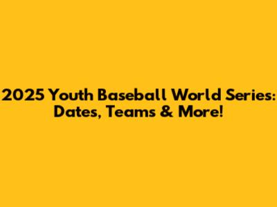 2025 Youth Baseball World Series: Dates, Teams & More!