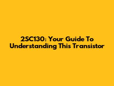 2SC130: Your Guide To Understanding This Transistor