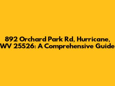 892 Orchard Park Rd, Hurricane, WV 25526: A Comprehensive Guide