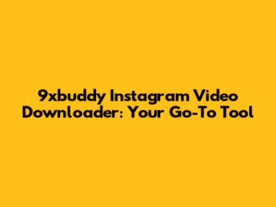 9xbuddy Instagram Video Downloader: Your Go-To Tool