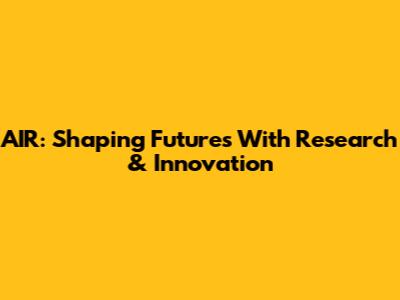AIR: Shaping Futures With Research & Innovation