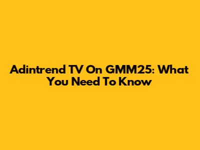 Adintrend TV On GMM25: What You Need To Know