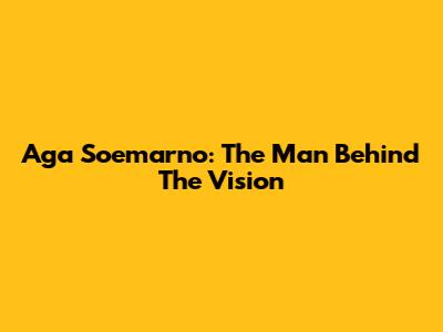 Aga Soemarno: The Man Behind The Vision