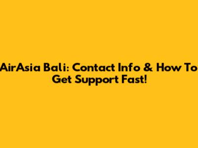 AirAsia Bali: Contact Info & How To Get Support Fast!