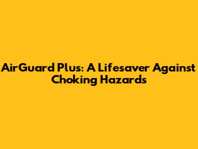 AirGuard Plus: A Lifesaver Against Choking Hazards