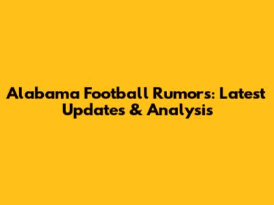 Alabama Football Rumors: Latest Updates & Analysis