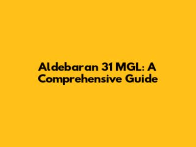 Aldebaran 31 MGL: A Comprehensive Guide