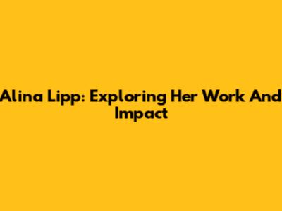 Alina Lipp: Exploring Her Work And Impact