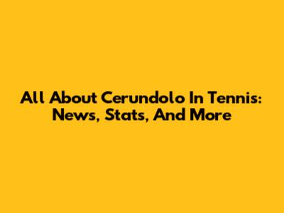 All About Cerundolo In Tennis: News, Stats, And More