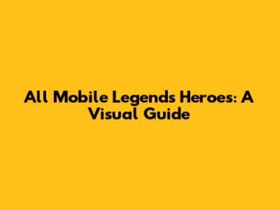 All Mobile Legends Heroes: A Visual Guide