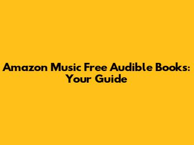 Amazon Music Free Audible Books: Your Guide