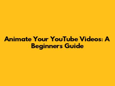 Animate Your YouTube Videos: A Beginner's Guide