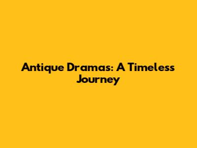 Antique Dramas: A Timeless Journey