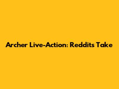 Archer Live-Action: Reddit's Take