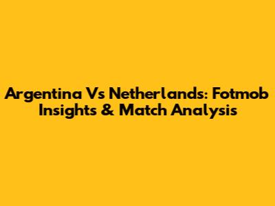 Argentina Vs Netherlands: Fotmob Insights & Match Analysis
