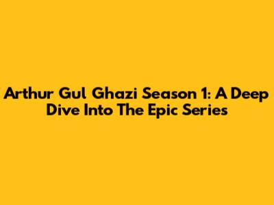 Arthur Gul Ghazi Season 1: A Deep Dive Into The Epic Series
