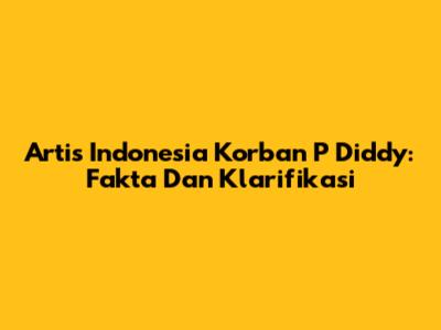Artis Indonesia Korban P Diddy: Fakta Dan Klarifikasi