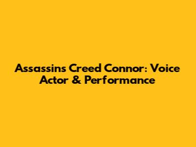 Assassin's Creed Connor: Voice Actor & Performance