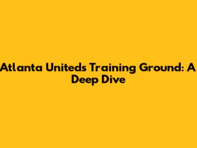 Atlanta United's Training Ground: A Deep Dive