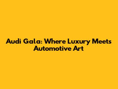 Audi Gala: Where Luxury Meets Automotive Art