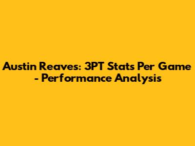 Austin Reaves: 3PT Stats Per Game - Performance Analysis