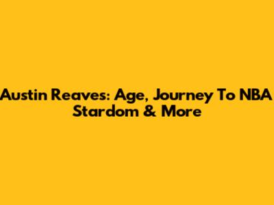 Austin Reaves: Age, Journey To NBA Stardom & More
