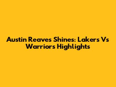 Austin Reaves Shines: Lakers Vs Warriors Highlights