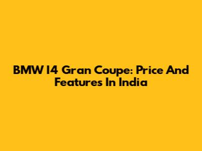 BMW I4 Gran Coupe: Price And Features In India