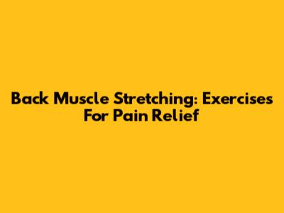Back Muscle Stretching: Exercises For Pain Relief
