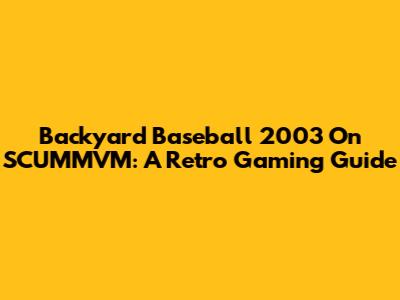 Backyard Baseball 2003 On SCUMMVM: A Retro Gaming Guide