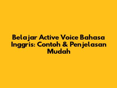 Belajar Active Voice Bahasa Inggris: Contoh & Penjelasan Mudah