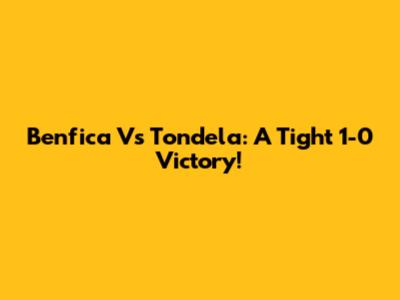 Benfica Vs Tondela: A Tight 1-0 Victory!