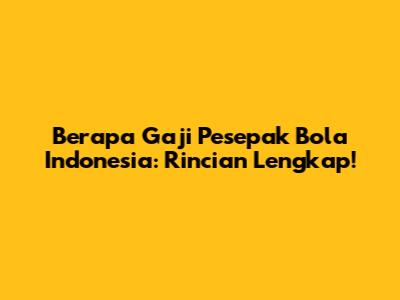 Berapa Gaji Pesepak Bola Indonesia: Rincian Lengkap!
