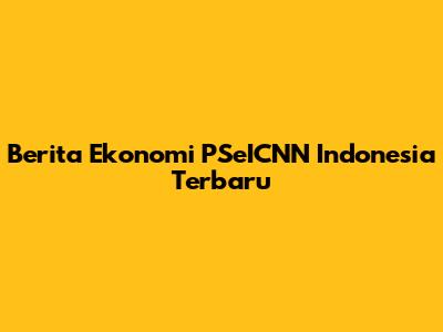 Berita Ekonomi PSeICNN Indonesia Terbaru