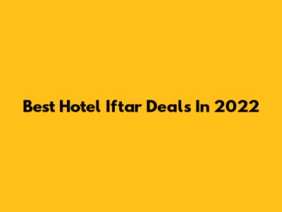 Best Hotel Iftar Deals In 2022
