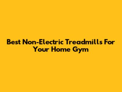 Best Non-Electric Treadmills For Your Home Gym