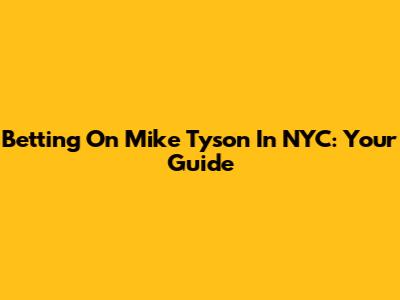 Betting On Mike Tyson In NYC: Your Guide