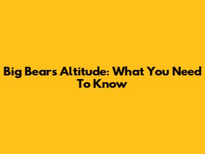 Big Bear's Altitude: What You Need To Know