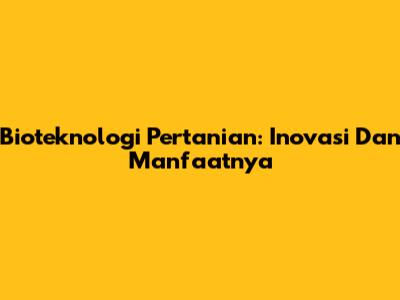 Bioteknologi Pertanian: Inovasi Dan Manfaatnya