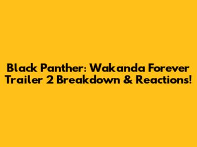 Black Panther: Wakanda Forever Trailer 2 Breakdown & Reactions!