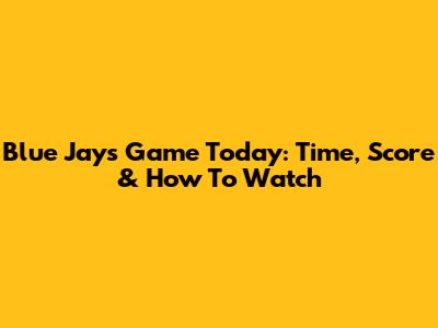 Blue Jays Game Today: Time, Score & How To Watch